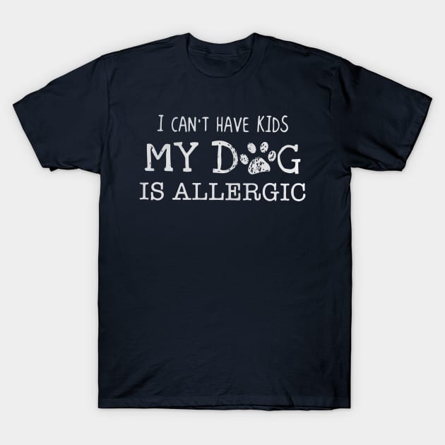 I can’t have kids my dog is allergic T-Shirt by francotankk